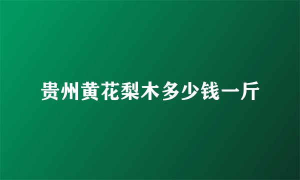 贵州黄花梨木多少钱一斤