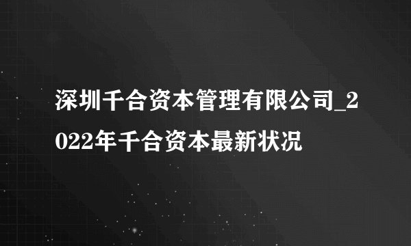 深圳千合资本管理有限公司_2022年千合资本最新状况