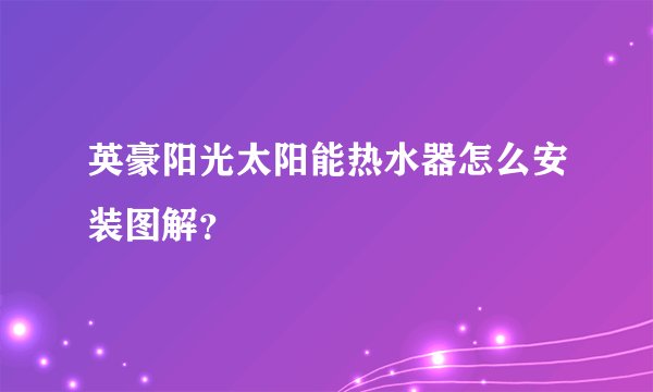 英豪阳光太阳能热水器怎么安装图解？