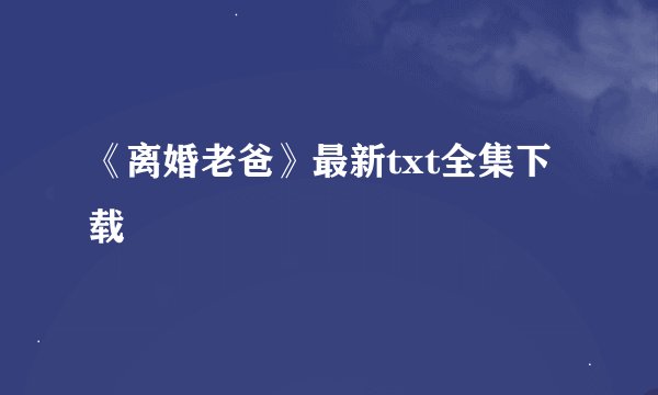 《离婚老爸》最新txt全集下载