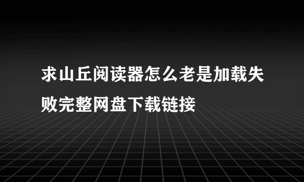 求山丘阅读器怎么老是加载失败完整网盘下载链接