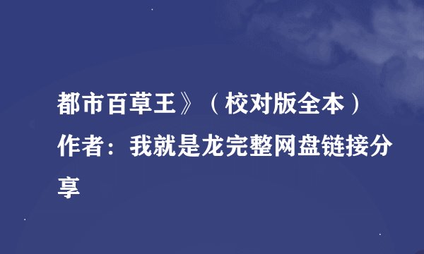 都市百草王》(校对版全本)作者:我就是龙完整网盘链接分享