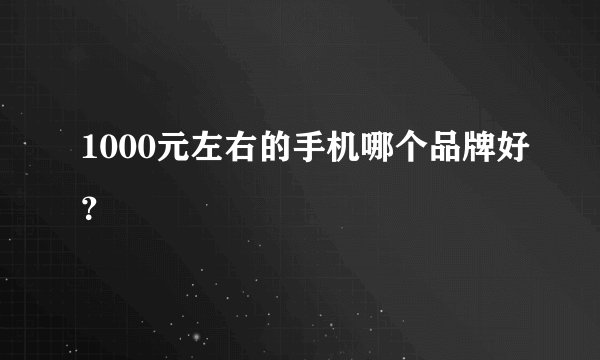 1000元左右的手机哪个品牌好？