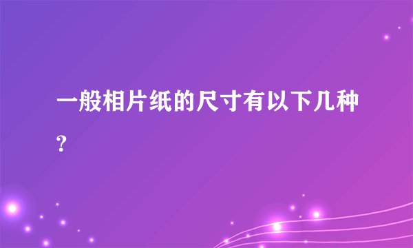 一般相片纸的尺寸有以下几种?