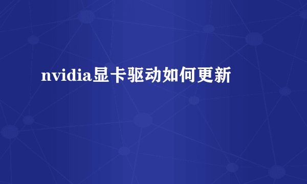 nvidia显卡驱动如何更新