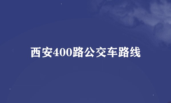 西安400路公交车路线