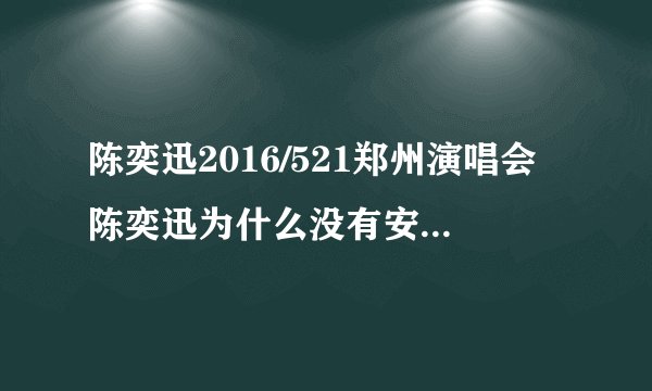 陈奕迅2016/521郑州演唱会陈奕迅为什么没有安可？出了什么状况？我们都很期待啊！