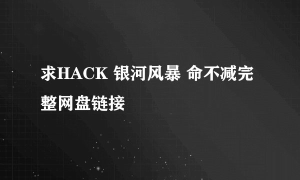 求HACK 银河风暴 命不减完整网盘链接