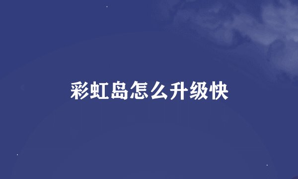 彩虹岛怎么升级快