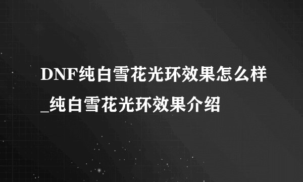DNF纯白雪花光环效果怎么样_纯白雪花光环效果介绍