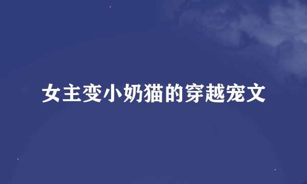 女主变小奶猫的穿越宠文