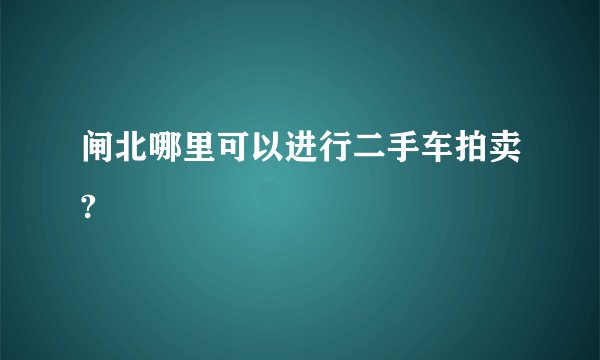 闸北哪里可以进行二手车拍卖?