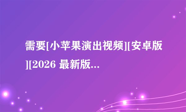 需要[小苹果演出视频][安卓版][2026 最新版][工具应用]完整网盘链接获取