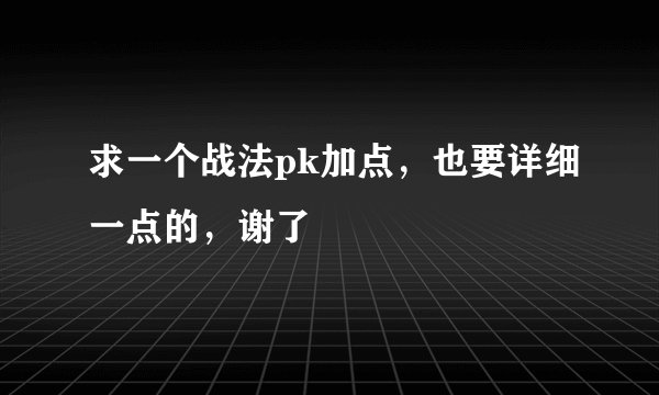 求一个战法pk加点，也要详细一点的，谢了