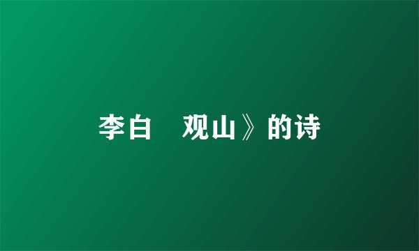 李白巜观山》的诗