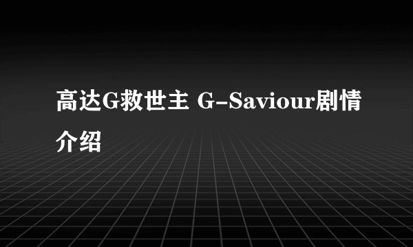高达G救世主 G-Saviour剧情介绍