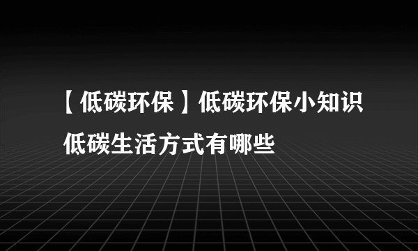 【低碳环保】低碳环保小知识 低碳生活方式有哪些