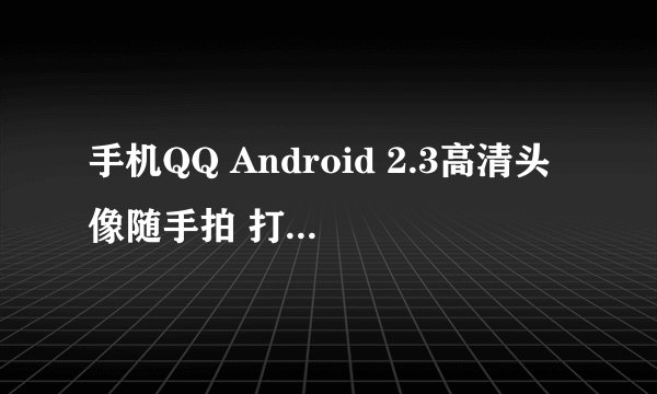 手机QQ Android 2.3高清头像随手拍 打造自己的专属的名片