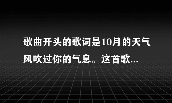 歌曲开头的歌词是10月的天气风吹过你的气息。这首歌叫什么名字？