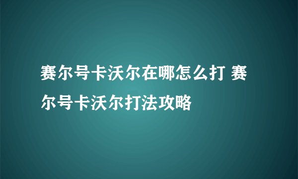 赛尔号卡沃尔在哪怎么打 赛尔号卡沃尔打法攻略