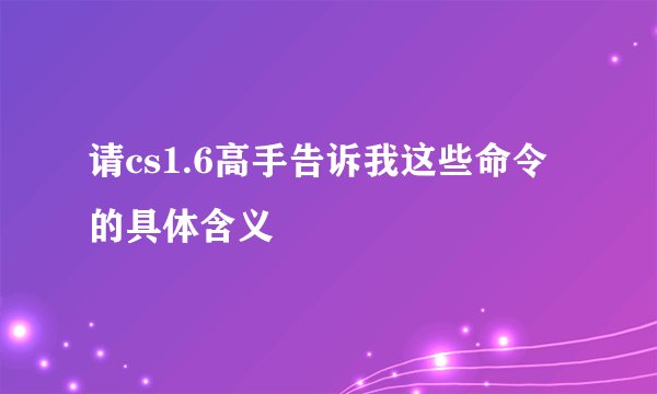 请cs1.6高手告诉我这些命令的具体含义