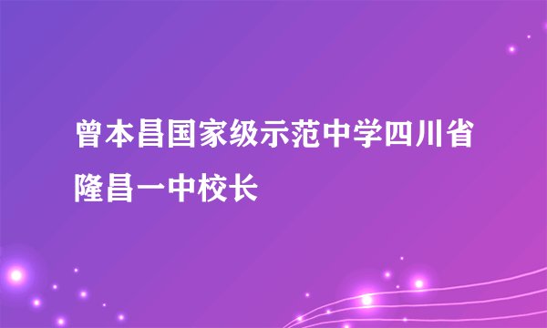 曾本昌国家级示范中学四川省隆昌一中校长