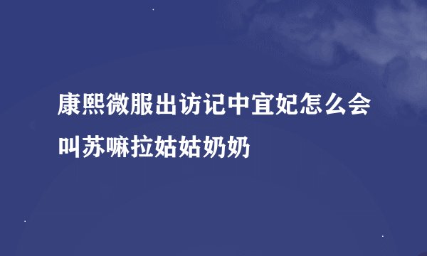 康熙微服出访记中宜妃怎么会叫苏嘛拉姑姑奶奶