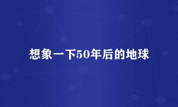 想象一下50年后的地球