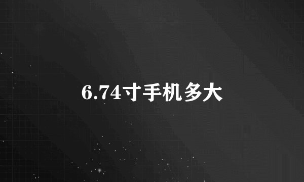 6.74寸手机多大