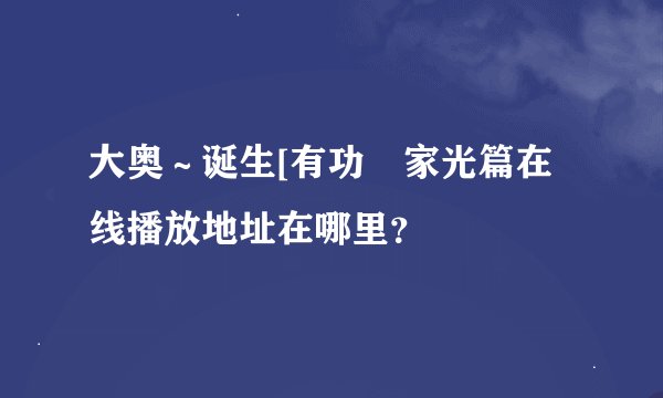 大奥～诞生[有功・家光篇在线播放地址在哪里？