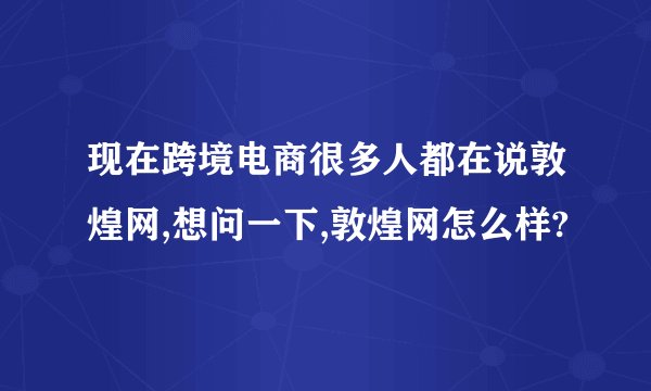 现在跨境电商很多人都在说敦煌网,想问一下,敦煌网怎么样?