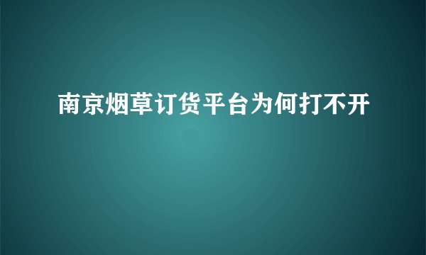 南京烟草订货平台为何打不开