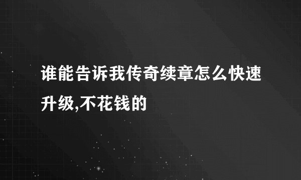 谁能告诉我传奇续章怎么快速升级,不花钱的