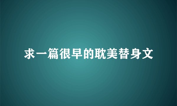 求一篇很早的耽美替身文