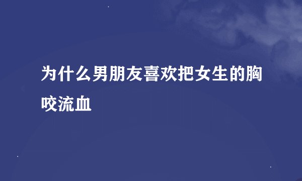 为什么男朋友喜欢把女生的胸咬流血