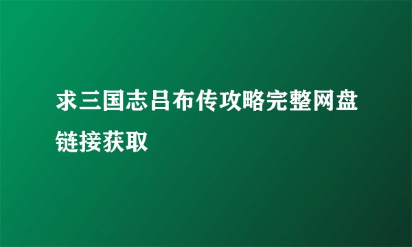 求三国志吕布传攻略完整网盘链接获取