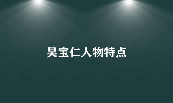 吴宝仁人物特点