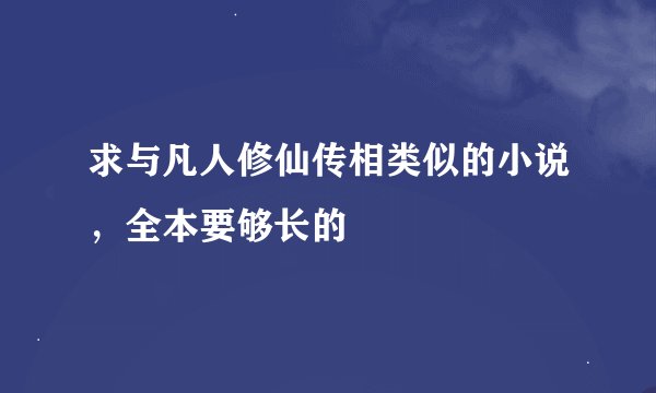 求与凡人修仙传相类似的小说，全本要够长的