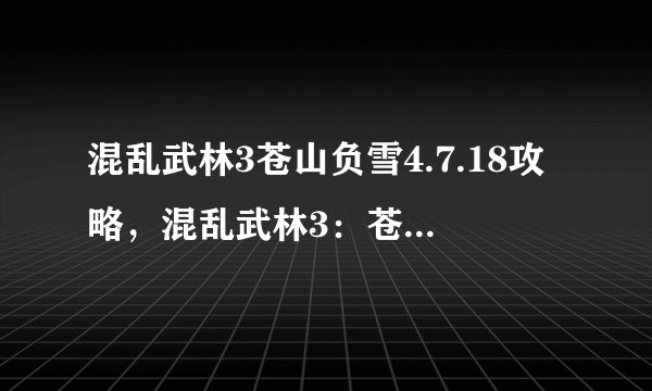 混乱武林3苍山负雪4.7.18攻略，混乱武林3：苍山负雪4.7.18攻略指南