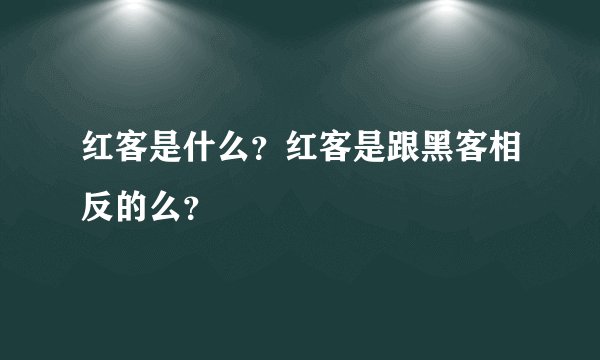 红客是什么？红客是跟黑客相反的么？