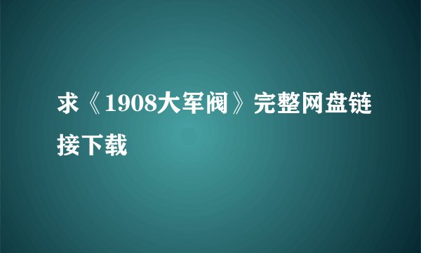 求《1908大军阀》完整网盘链接下载