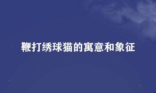 鞭打绣球猫的寓意和象征