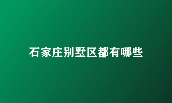 石家庄别墅区都有哪些