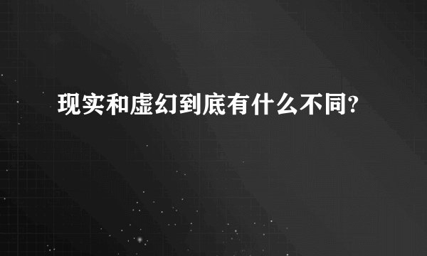 现实和虚幻到底有什么不同?