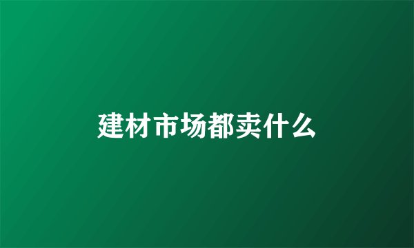 建材市场都卖什么