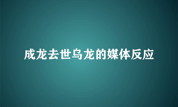 成龙去世乌龙的媒体反应