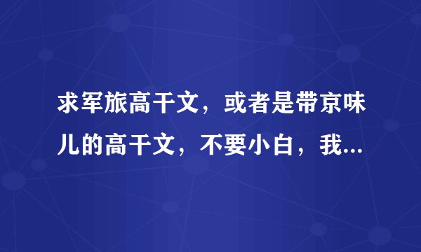 求军旅高干文，或者是带京味儿的高干文，不要小白，我好喜欢《宠妻婚然天成》的男主。。微虐甜文也可以，