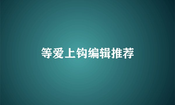等爱上钩编辑推荐
