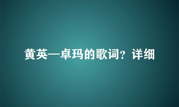 黄英—卓玛的歌词？详细