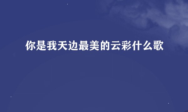 你是我天边最美的云彩什么歌
